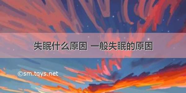 失眠什么原因 一般失眠的原因