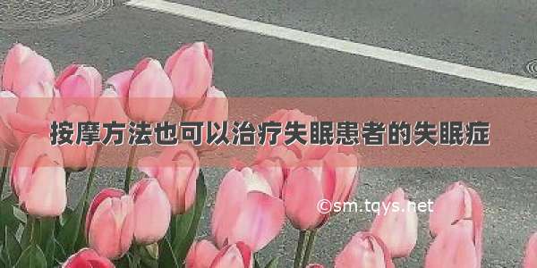 按摩方法也可以治疗失眠患者的失眠症