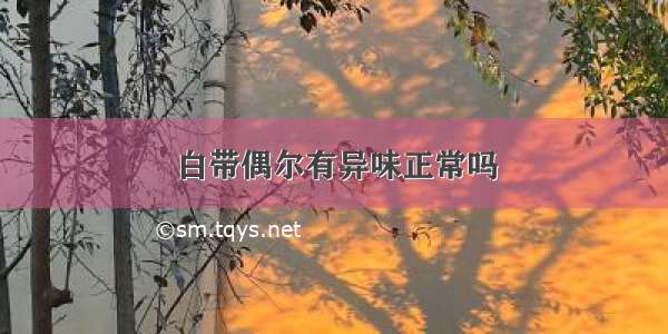 白带偶尔有异味正常吗