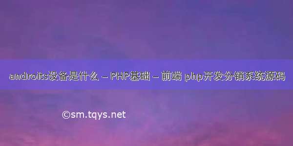 androits设备是什么 – PHP基础 – 前端 php开发分销系统源码