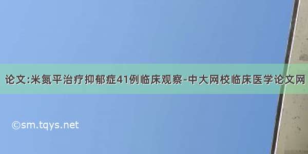 论文:米氮平治疗抑郁症41例临床观察-中大网校临床医学论文网