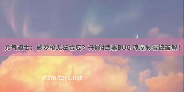 元气骑士：妙妙枪无法合成？开局4武器BUG 凉屋彩蛋被破解！