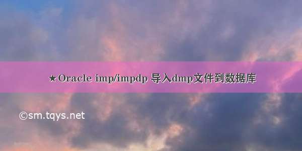 ★Oracle imp/impdp 导入dmp文件到数据库