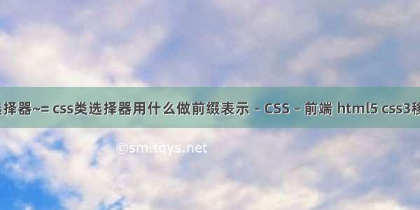 css属性选择器~= css类选择器用什么做前缀表示 – CSS – 前端 html5 css3移动端开发