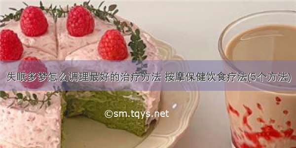 失眠多梦怎么调理最好的治疗方法 按摩保健饮食疗法(5个方法)