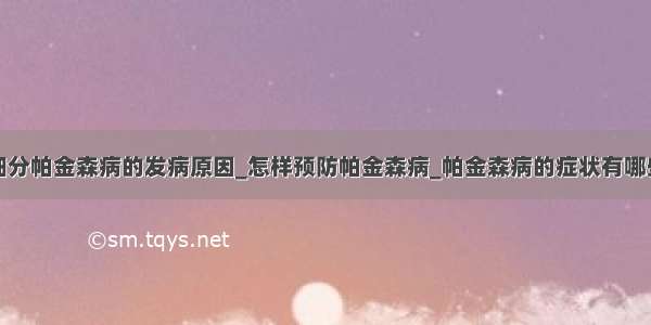 细分帕金森病的发病原因_怎样预防帕金森病_帕金森病的症状有哪些