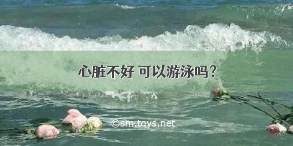 心脏不好 可以游泳吗？