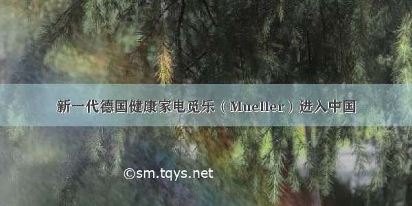 新一代德国健康家电觅乐（Mueller）进入中国