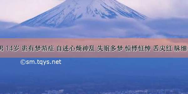 患者 男 14岁 患有梦游症 自述心烦神乱 失眠多梦 惊悸怔忡 舌尖红 脉细数。为