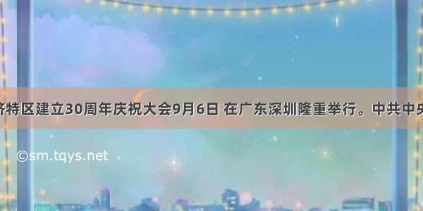 深圳经济特区建立30周年庆祝大会9月6日 在广东深圳隆重举行。中共中央总书记 