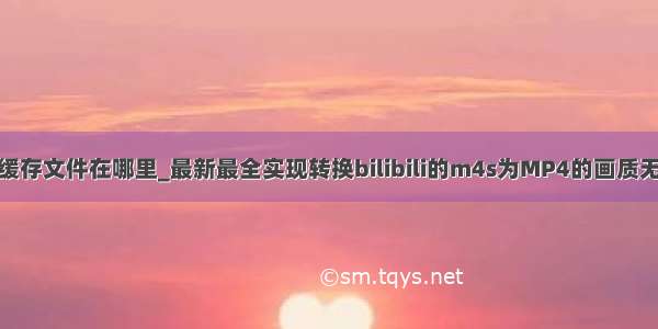 bilibili缓存文件在哪里_最新最全实现转换bilibili的m4s为MP4的画质无损教程 