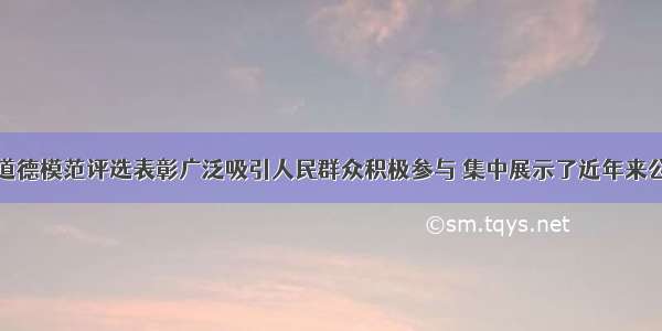 第二届全国道德模范评选表彰广泛吸引人民群众积极参与 集中展示了近年来公民道德建设