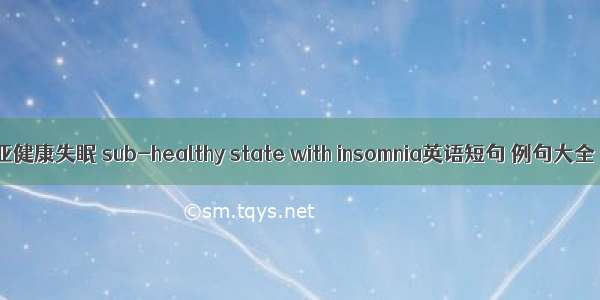 亚健康失眠 sub-healthy state with insomnia英语短句 例句大全