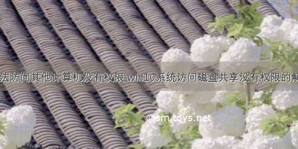 win10无法防问其他计算机没有权限 win10系统访问磁盘共享没有权限的解决方案...