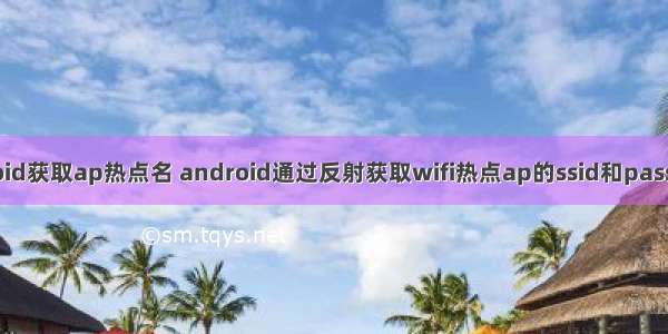 android获取ap热点名 android通过反射获取wifi热点ap的ssid和password