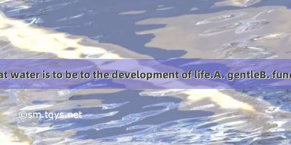 It is obvious that water is to be to the development of life.A. gentleB. fundamentalC. har