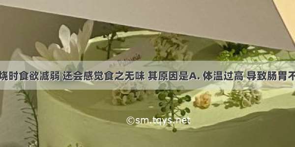 人在发高烧时食欲减弱 还会感觉食之无味 其原因是A. 体温过高 导致肠胃不能及时排