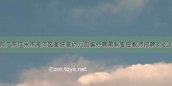 9月广东广州市天河区美好居幼儿园编外聘用制专任教师招聘3人公告