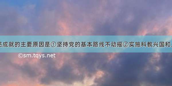 我国取得上述成就的主要原因是①坚持党的基本路线不动摇②实施科教兴国和人才强国战略