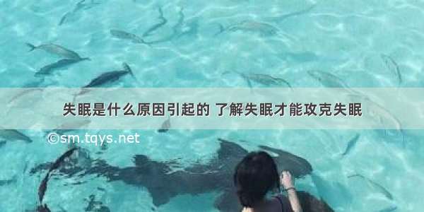 失眠是什么原因引起的 了解失眠才能攻克失眠