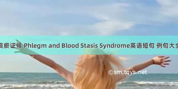 痰瘀证候 Phlegm and Blood Stasis Syndrome英语短句 例句大全