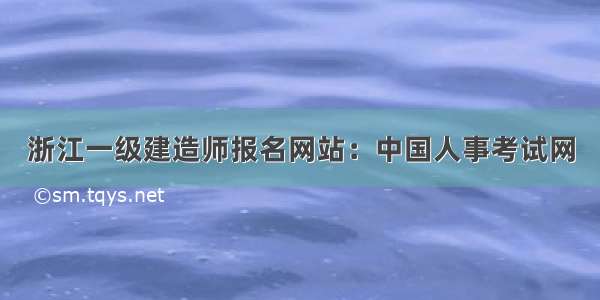 浙江一级建造师报名网站：中国人事考试网