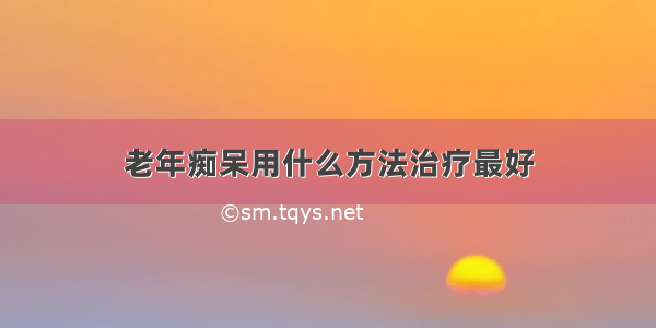 老年痴呆用什么方法治疗最好