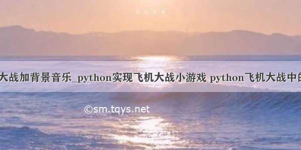 python飞机大战加背景音乐_python实现飞机大战小游戏 python飞机大战中的音频文件怎