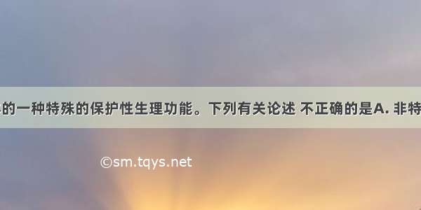 免疫是机体的一种特殊的保护性生理功能。下列有关论述 不正确的是A. 非特异性免疫是