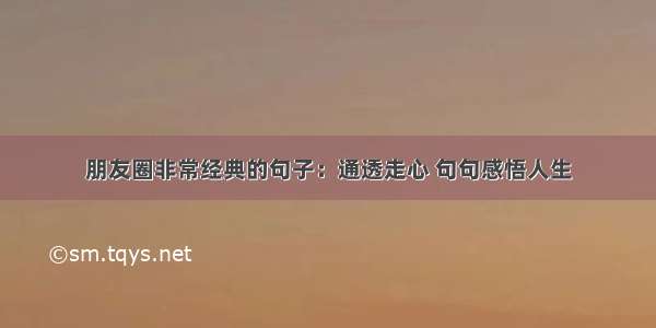 朋友圈非常经典的句子：通透走心 句句感悟人生