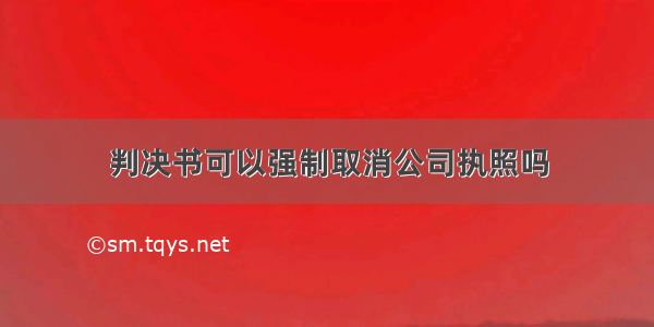 判决书可以强制取消公司执照吗