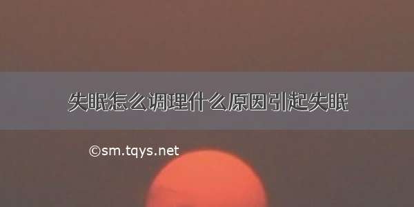 失眠怎么调理什么原因引起失眠