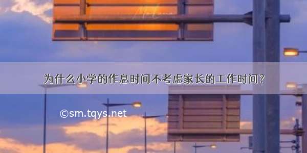 为什么小学的作息时间不考虑家长的工作时间？