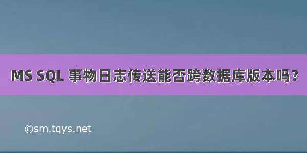 MS SQL 事物日志传送能否跨数据库版本吗？