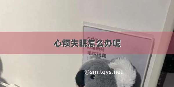 心烦失眠怎么办呢