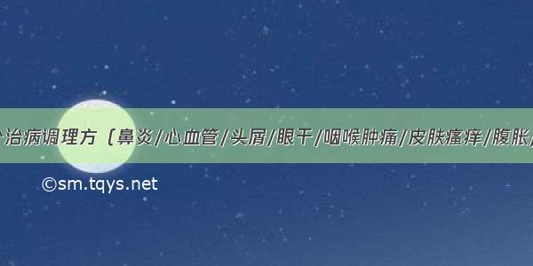 名中医的15个治病调理方（鼻炎/心血管/头屑/眼干/咽喉肿痛/皮肤瘙痒/腹胀/失眠/甲状腺