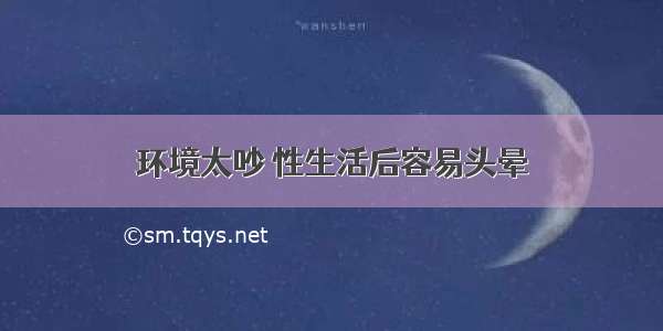 环境太吵 性生活后容易头晕