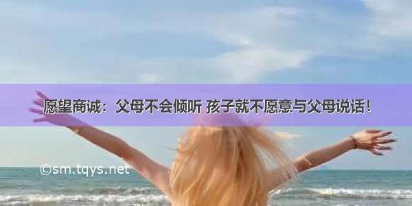 愿望商诚：父母不会倾听 孩子就不愿意与父母说话！