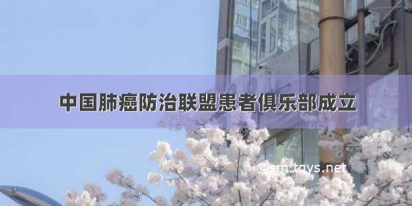 中国肺癌防治联盟患者俱乐部成立