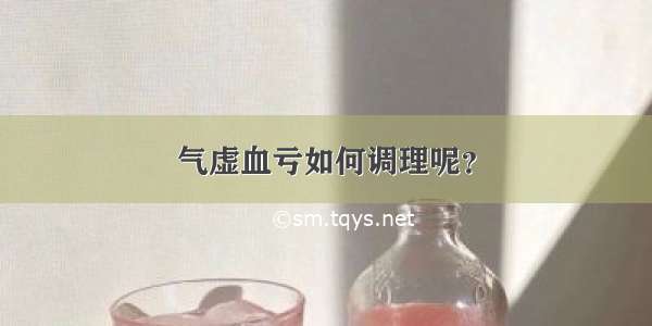 气虚血亏如何调理呢？