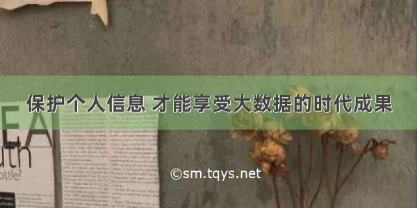 保护个人信息 才能享受大数据的时代成果