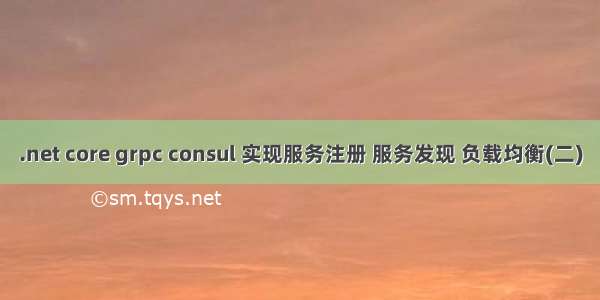 .net core grpc consul 实现服务注册 服务发现 负载均衡(二)