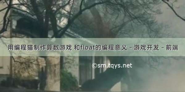 用编程猫制作算数游戏 和float的编程意义 – 游戏开发 – 前端