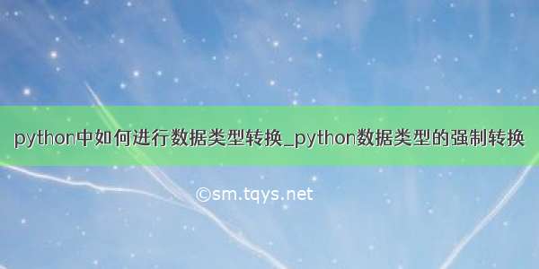 python中如何进行数据类型转换_python数据类型的强制转换