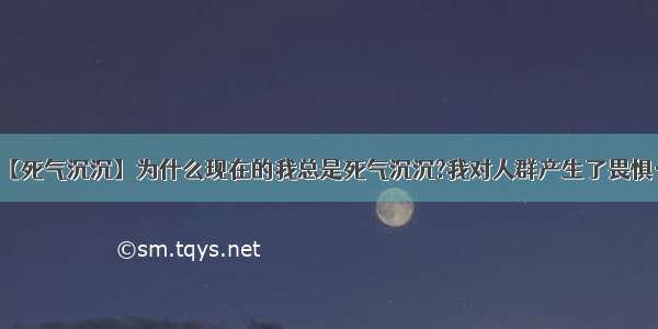 【死气沉沉】为什么现在的我总是死气沉沉?我对人群产生了畏惧…