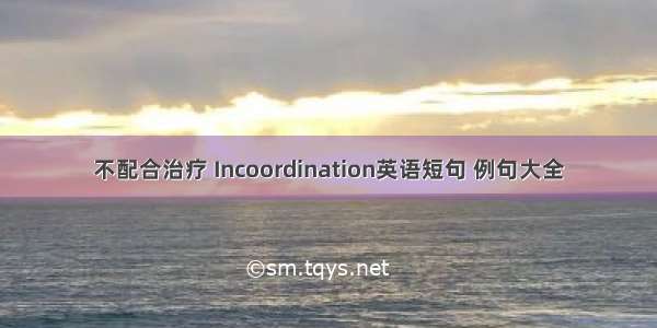 不配合治疗 Incoordination英语短句 例句大全