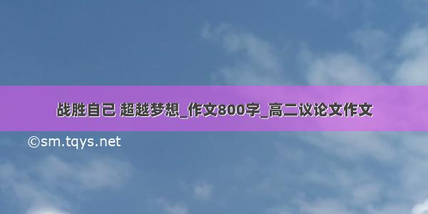 战胜自己 超越梦想_作文800字_高二议论文作文