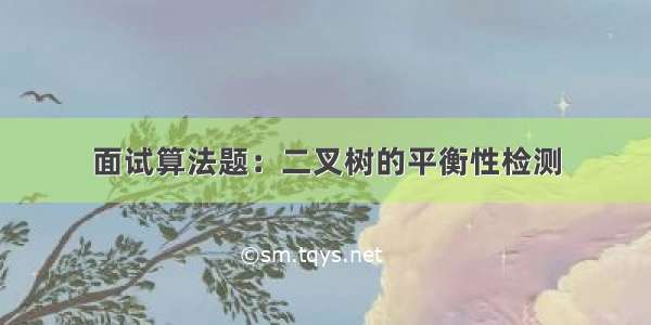 面试算法题：二叉树的平衡性检测