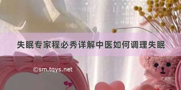 失眠专家程必秀详解中医如何调理失眠