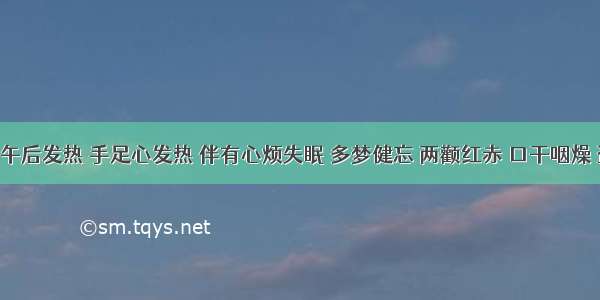 某患者午后发热 手足心发热 伴有心烦失眠 多梦健忘 两颧红赤 口干咽燥 盗汗 大